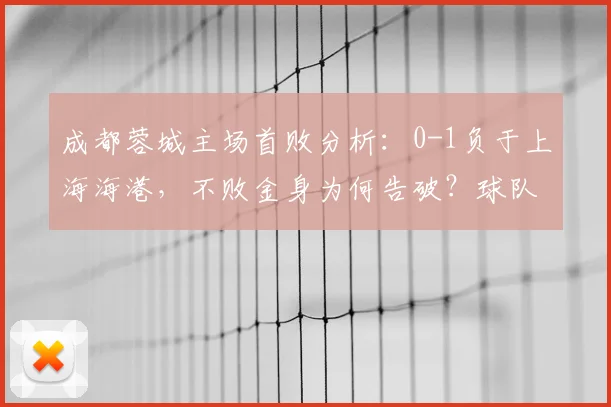 成都蓉城主场首败分析：0-1负于上海海港，不败金身为何告破？球队未来如何调整？
