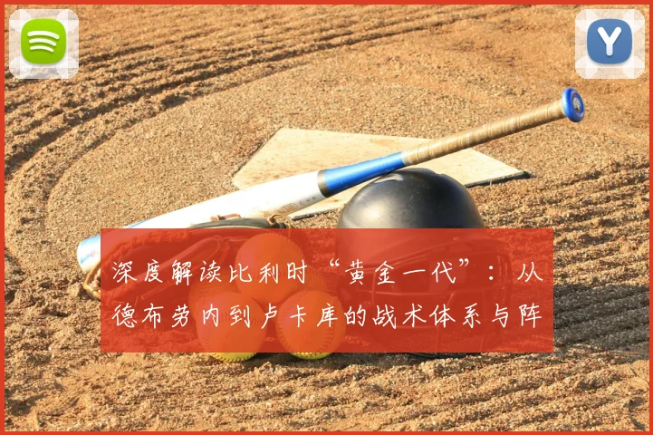 深度解读比利时“黄金一代”：从德布劳内到卢卡库的战术体系与阵容分析