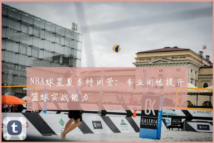 NBA球星夏季特训营：专业训练提升篮球实战能力