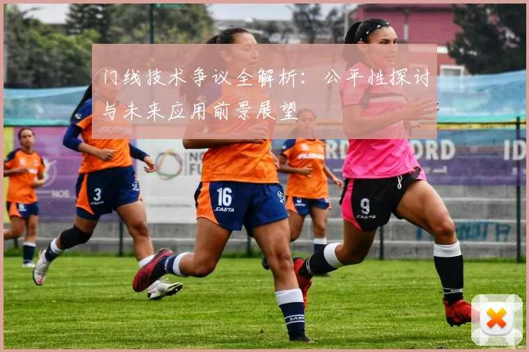 门线技术争议全解析:公平性探讨与未来应用前景展望